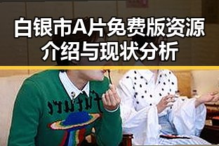 白银市A片免费版资源介绍与现状分析