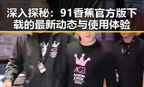 深入探秘：91香蕉官方版下载的最新动态与使用体验