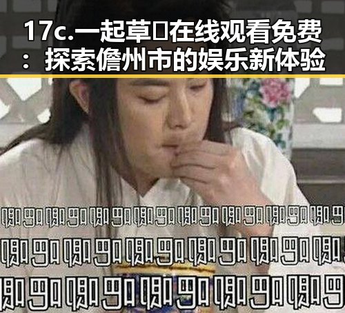 17c.一起草🌿在线观看免费：探索儋州市的娱乐新体验