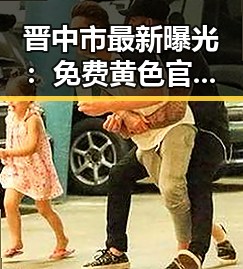 晋中市最新曝光：免费黄色官方免费版引发广泛关注
