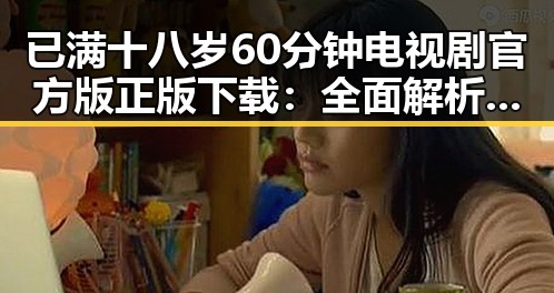 已满十八岁60分钟电视剧官方版正版下载：全面解析与获取指南