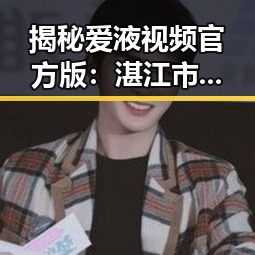 揭秘爱液视频官方版：湛江市用户的最新体验