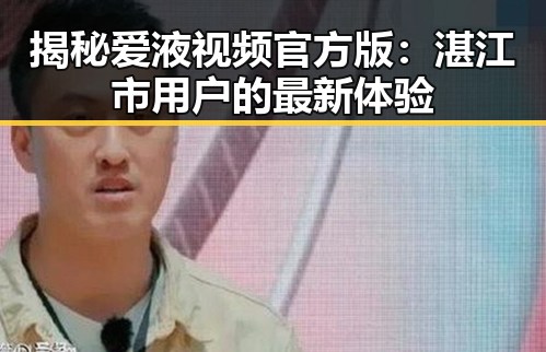 揭秘爱液视频官方版：湛江市用户的最新体验