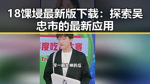 18馃埐最新版下载：探索吴忠市的最新应用