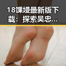 18馃埐最新版下载：探索吴忠市的最新应用