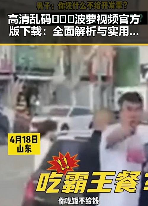 高清乱码🔞❌♋波萝视频官方版下载：全面解析与实用指南
