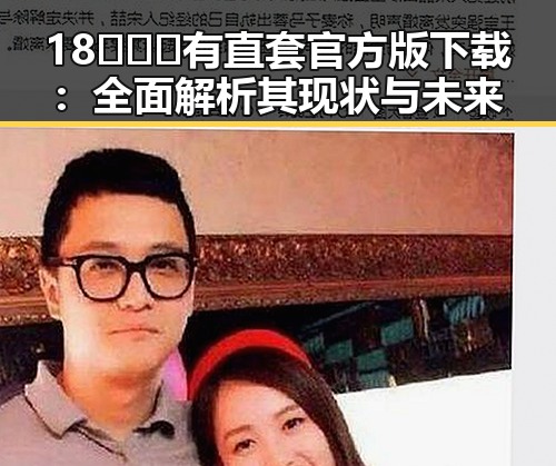 18❌❌❌有直套官方版下载：全面解析其现状与未来