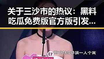 关于三沙市的热议：黑料吃瓜免费版官方版引发关注