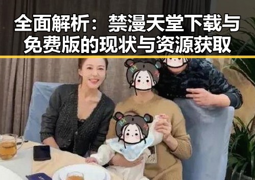全面解析：禁漫天堂下载与免费版的现状与资源获取