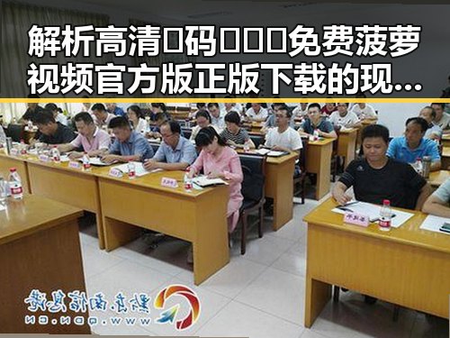 解析高清🈚码🔞❌♋免费菠萝视频官方版正版下载的现状与影响