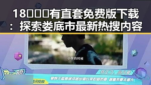 18❌❌❌有直套免费版下载：探索娄底市最新热搜内容