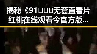 揭秘《91❌❌❌无套直看片红桃在线观看今官方版》的网络热议现象