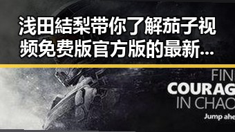 浅田結梨带你了解茄子视频免费版官方版的最新动向