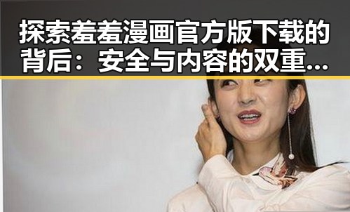 探索羞羞漫画官方版下载的背后：安全与内容的双重保障