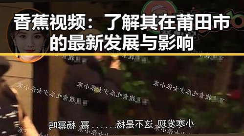 香蕉视频：了解其在莆田市的最新发展与影响
