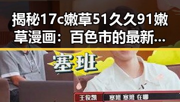 揭秘17c嫩草51久久91嫩草漫画：百色市的最新动态与发展