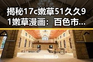揭秘17c嫩草51久久91嫩草漫画：百色市的最新动态与发展