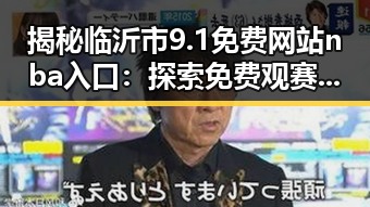 揭秘临沂市9.1免费网站nba入口：探索免费观赛新趋势
