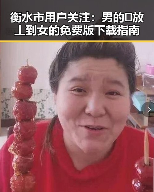 衡水市用户关注：男的🈚放丄到女的免费版下载指南