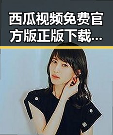西瓜视频免费官方版正版下载：获取高清无广告体验的最佳选择