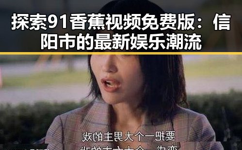 探索91香蕉视频免费版：信阳市的最新娱乐潮流