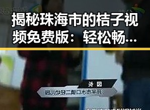 揭秘珠海市的桔子视频免费版：轻松畅享高清内容