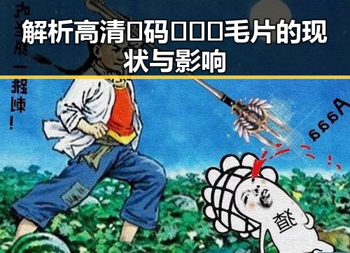 解析高清🈚码🔞❌♋毛片的现状与影响