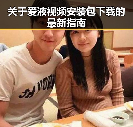 关于爱液视频安装包下载的最新指南