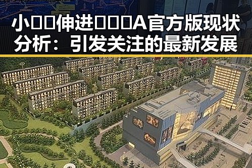 小🐔🐔伸进🈲🔞🔞A官方版现状分析：引发关注的最新发展