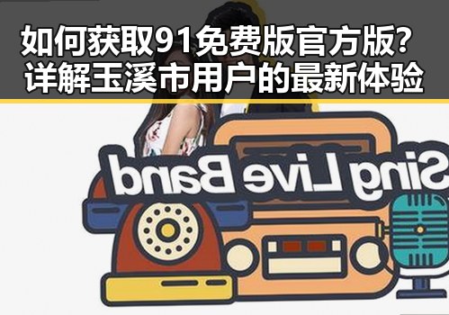 如何获取91免费版官方版？详解玉溪市用户的最新体验