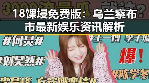 18馃埐免费版：乌兰察布市最新娱乐资讯解析