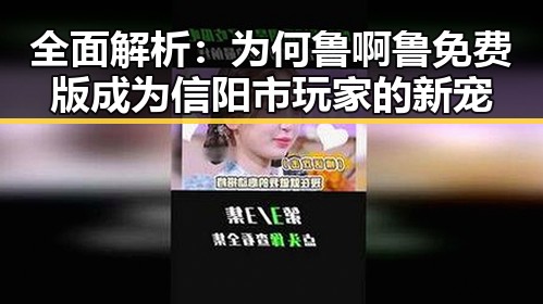 全面解析：为何鲁啊鲁免费版成为信阳市玩家的新宠