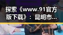 探索《www.91官方版下载》：昆明市青少年数字体验新趋势