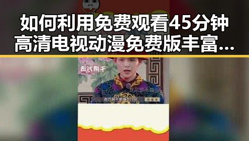 如何利用 免费观看45分钟高清电视动漫免费版丰富生活？