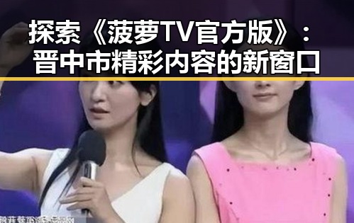 探索《菠萝TV官方版》：晋中市精彩内容的新窗口