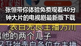 张恒带你体验 免费观看40分钟大片的电视剧最新版下载