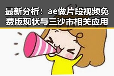 最新分析：ae做片段视频免费版现状与三沙市相关应用