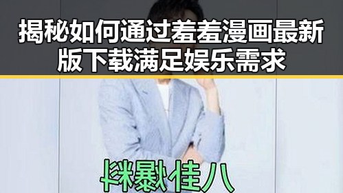揭秘如何通过羞羞漫画最新版下载满足娱乐需求