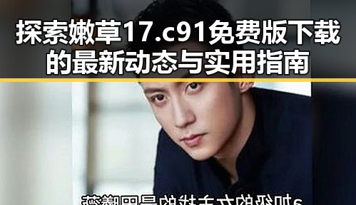 探索嫩草17.c 91免费版下载的最新动态与实用指南
