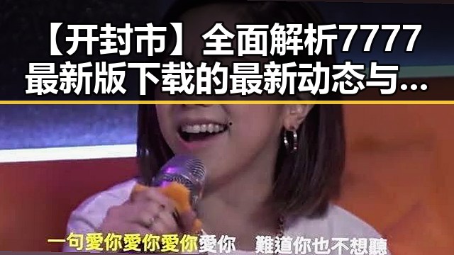 【开封市】全面解析7777最新版下载的最新动态与实用指南