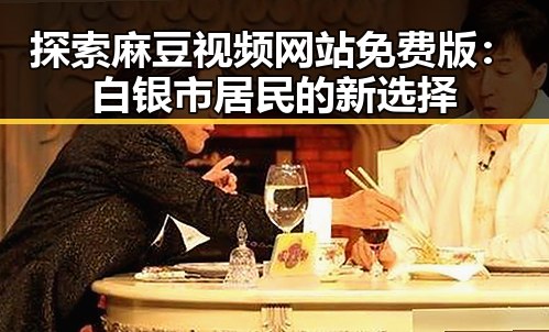 探索麻豆视频网站免费版：白银市居民的新选择
