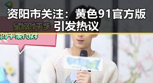 资阳市关注：黄色91官方版引发热议