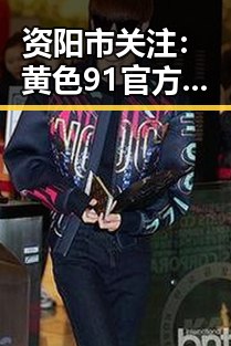 资阳市关注：黄色91官方版引发热议