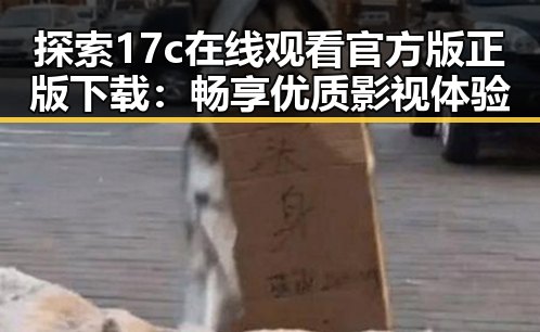 探索17c在线观看官方版正版下载：畅享优质影视体验