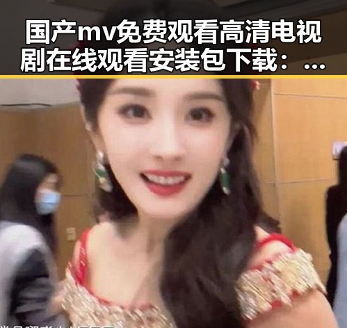 国产mv免费观看高清电视剧在线观看安装包下载：揭秘娱乐圈背后的人物故事