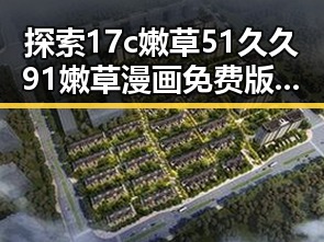 探索17c嫩草51久久91嫩草漫画免费版：网络新宠的背后故事
