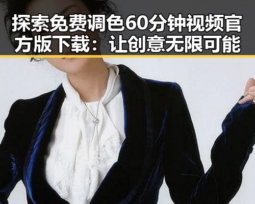 探索免费调色60分钟视频官方版下载：让创意无限可能