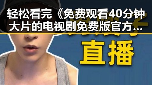 轻松看完《 免费观看40分钟大片的电视剧免费版官方版》：享受免费影视新体验