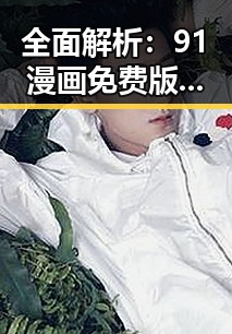 全面解析：91漫画免费版的优势与使用指南