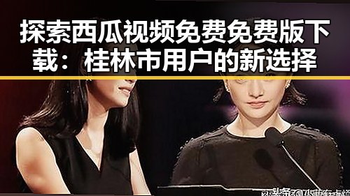 探索西瓜视频免费免费版下载：桂林市用户的新选择